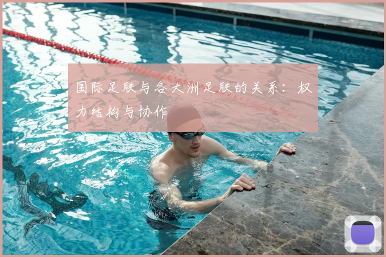 国际足联与各大洲足联的关系:权力结构与协作