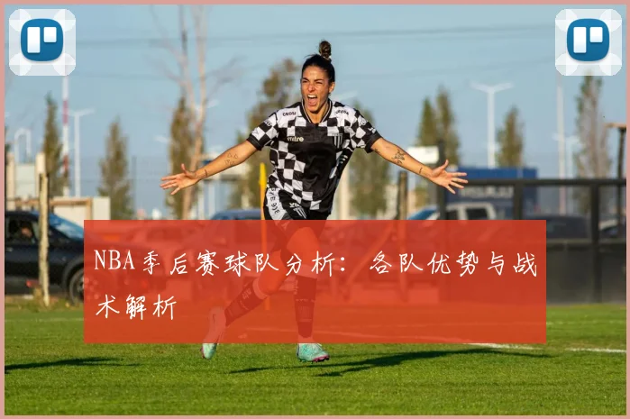 NBA季后赛球队分析:各队优势与战术解析