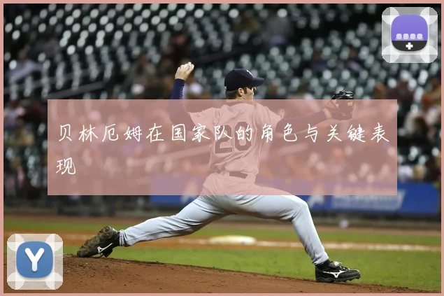 贝林厄姆在国家队的角色与关键表现