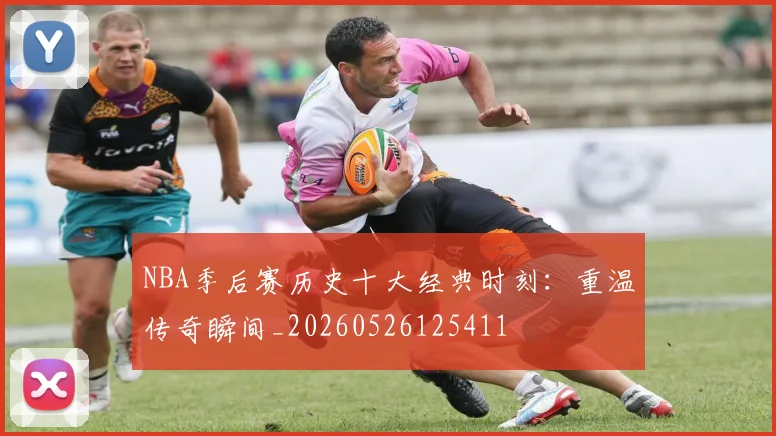 NBA季后赛历史十大经典时刻:重温传奇瞬间_20260526125411