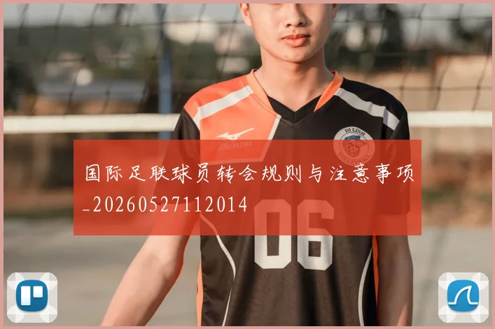 国际足联球员转会规则与注意事项_20260527112014