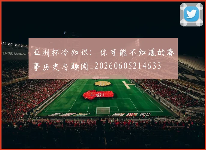 亚洲杯冷知识:你可能不知道的赛事历史与趣闻_20260605214633