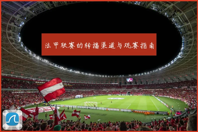 法甲联赛的转播渠道与观赛指南