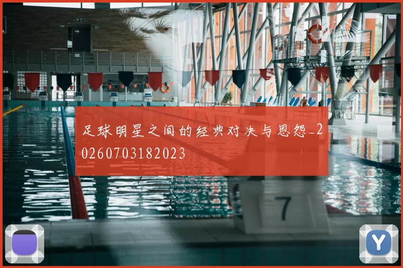 足球明星之间的经典对决与恩怨_20260703182023