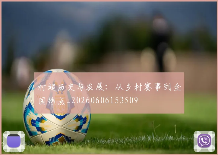 村超历史与发展：从乡村赛事到全国热点_20260606153509