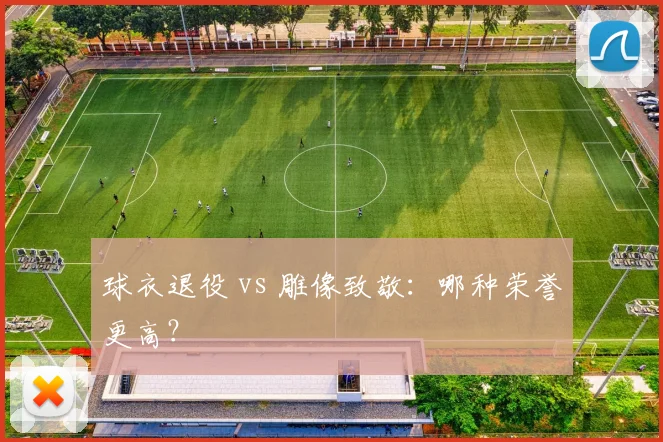 球衣退役 vs 雕像致敬:哪种荣誉更高?