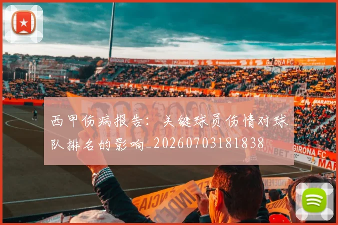 西甲伤病报告:关键球员伤情对球队排名的影响_20260703181838