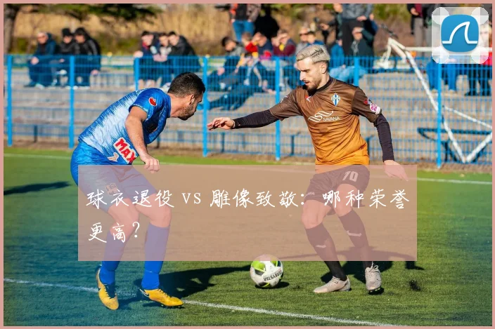 球衣退役 vs 雕像致敬：哪种荣誉更高？