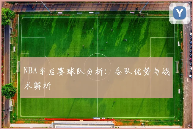 NBA季后赛球队分析：各队优势与战术解析