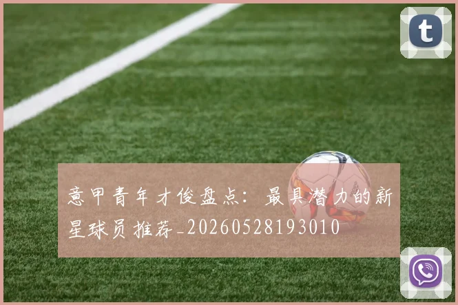 意甲青年才俊盘点：最具潜力的新星球员推荐_20260528193010