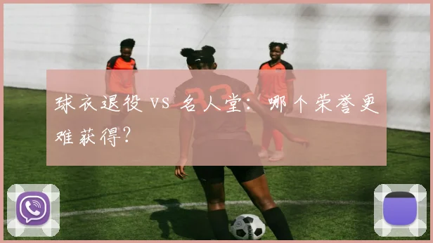 球衣退役 vs 名人堂：哪个荣誉更难获得？