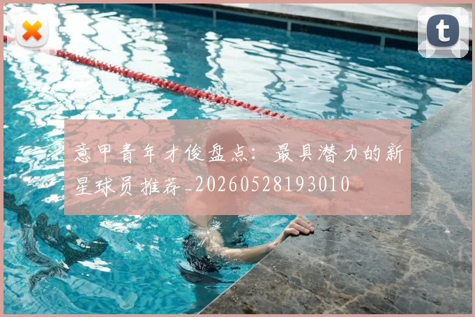 意甲青年才俊盘点:最具潜力的新星球员推荐_20260528193010