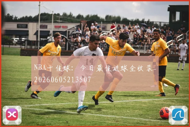 NBA十佳球：今日最佳进球全收录_20260605213507