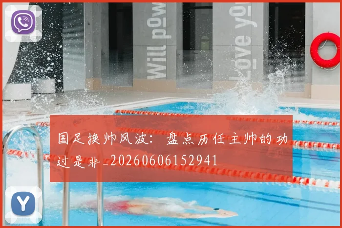 国足换帅风波：盘点历任主帅的功过是非_20260606152941