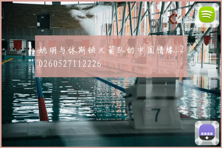 姚明与休斯顿火箭队的中国情缘_20260527112226