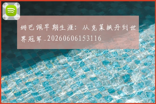 姆巴佩早期生涯:从克莱枫丹到世界冠军_20260606153116